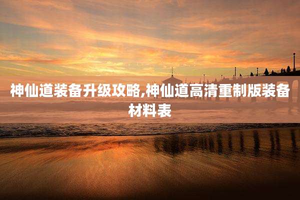 神仙道装备升级攻略,神仙道高清重制版装备材料表