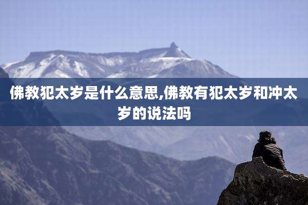 佛教犯太岁是什么意思,佛教有犯太岁和冲太岁的说法吗