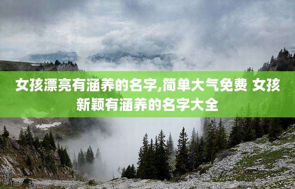 女孩漂亮有涵养的名字,简单大气免费 女孩新颖有涵养的名字大全