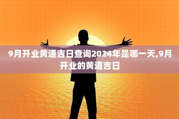9月开业黄道吉日查询2024年是哪一天,9月开业的黄道吉日