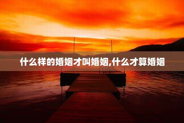 什么样的婚姻才叫婚姻,什么才算婚姻