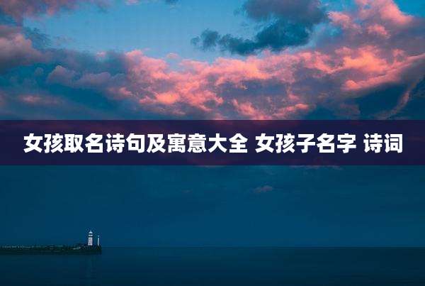 女孩取名诗句及寓意大全 女孩子名字 诗词