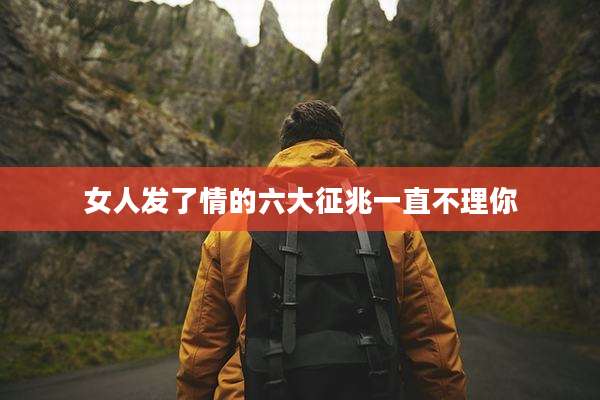 女人发了情的六大征兆一直不理你