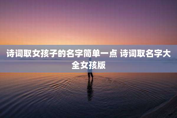 诗词取女孩子的名字简单一点 诗词取名字大全女孩版
