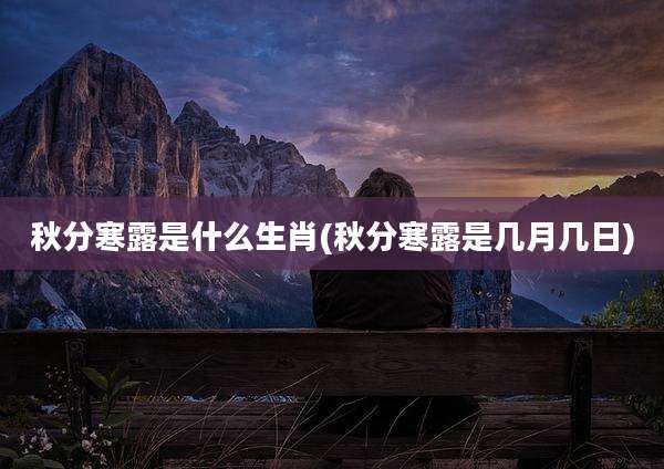 秋分寒露是什么生肖(秋分寒露是几月几日)