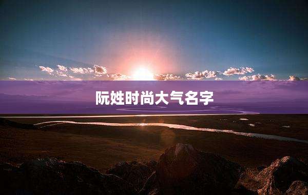 阮姓时尚大气名字