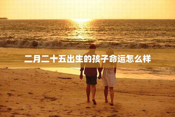 二月二十五出生的孩子命运怎么样