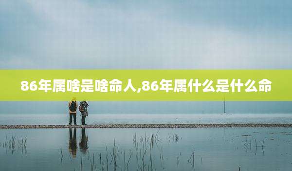 86年属啥是啥命人,86年属什么是什么命