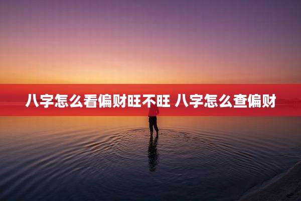 八字怎么看偏财旺不旺 八字怎么查偏财