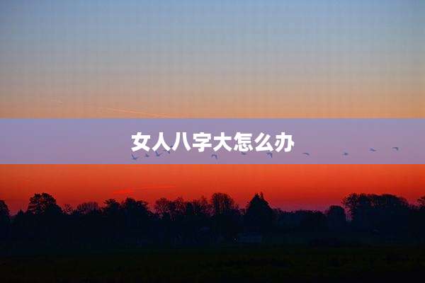 女人八字大怎么办