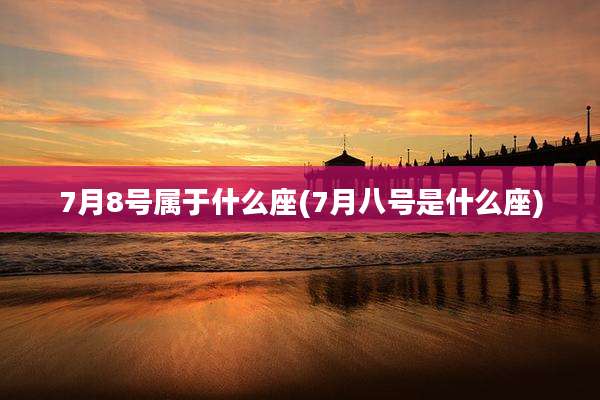 7月8号属于什么座(7月八号是什么座)