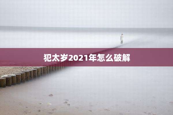 犯太岁2021年怎么破解