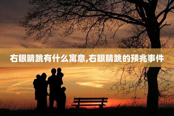 右眼睛跳有什么寓意,右眼睛跳的预兆事件