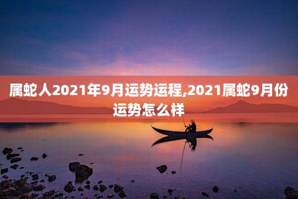 属蛇人2021年9月运势运程,2021属蛇9月份运势怎么样