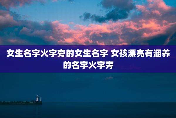 女生名字火字旁的女生名字 女孩漂亮有涵养的名字火字旁