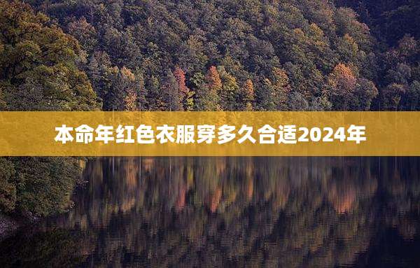 本命年红色衣服穿多久合适2024年