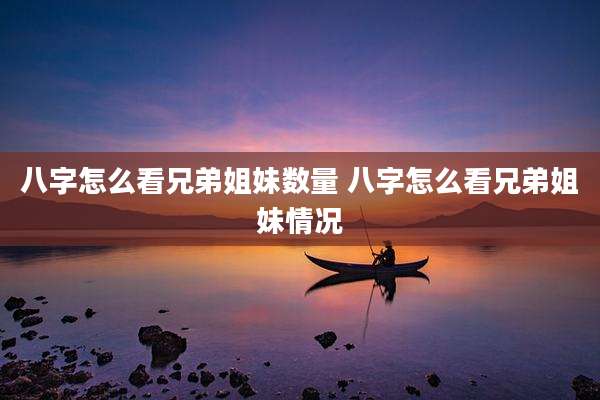 八字怎么看兄弟姐妹数量 八字怎么看兄弟姐妹情况