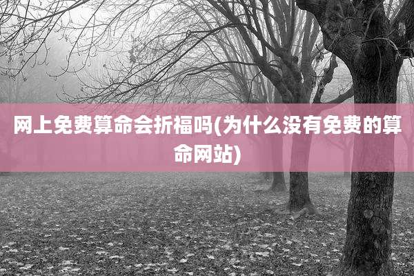网上免费算命会折福吗(为什么没有免费的算命网站)