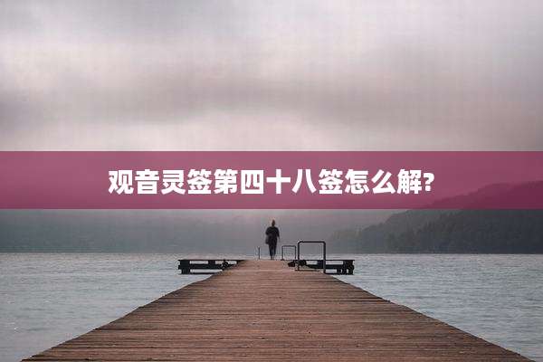 观音灵签第四十八签怎么解?