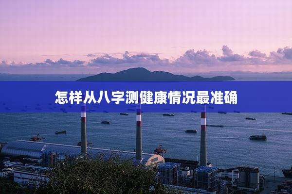 怎样从八字测健康情况最准确