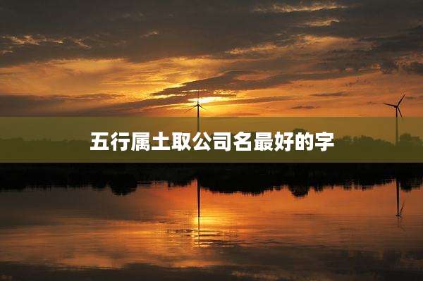 五行属土取公司名最好的字