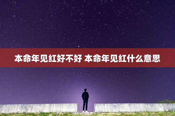 本命年见红好不好 本命年见红什么意思