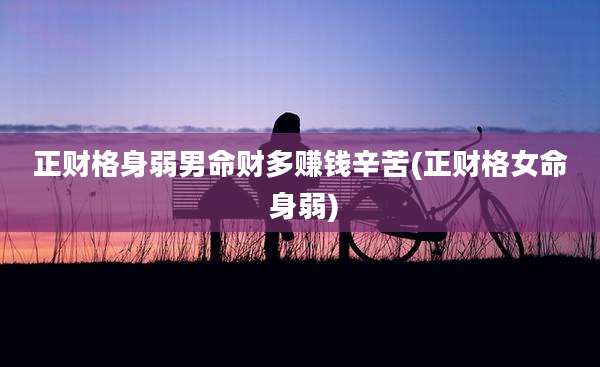 正财格身弱男命财多赚钱辛苦(正财格女命 身弱)