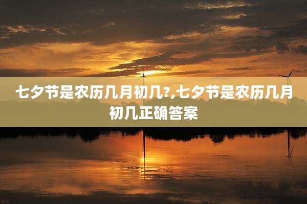 七夕节是农历几月初几?,七夕节是农历几月初几正确答案