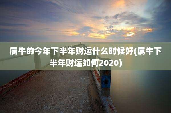 属牛的今年下半年财运什么时候好(属牛下半年财运如何2020)