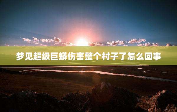 梦见超级巨蟒伤害整个村子了怎么回事