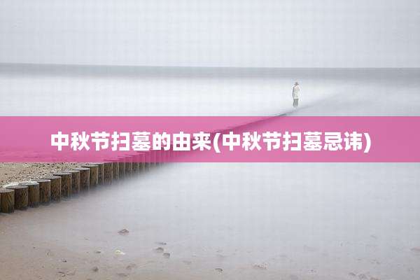 中秋节扫墓的由来(中秋节扫墓忌讳)