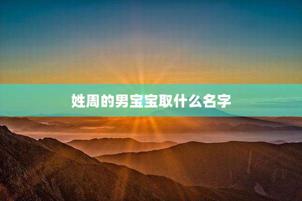 姓周的男宝宝取什么名字