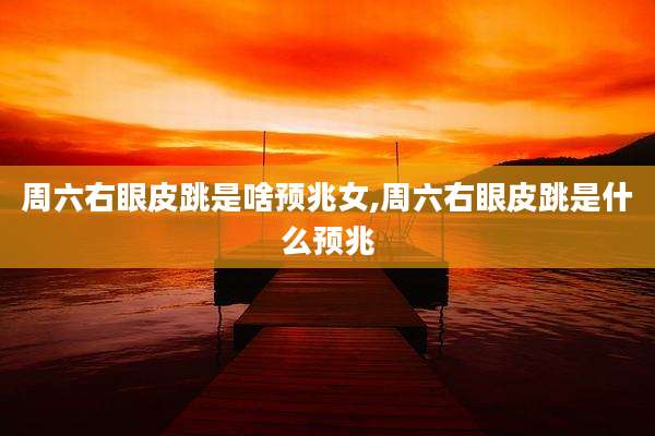 周六右眼皮跳是啥预兆女,周六右眼皮跳是什么预兆