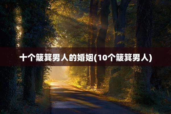十个簸箕男人的婚姻(10个簸箕男人)
