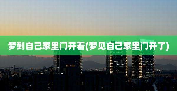 梦到自己家里门开着(梦见自己家里门开了)