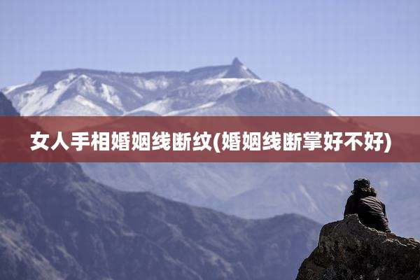 女人手相婚姻线断纹(婚姻线断掌好不好)