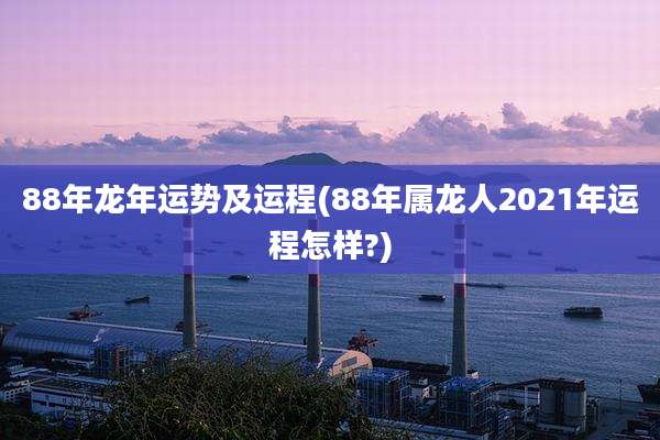 88年龙年运势及运程(88年属龙人2021年运程怎样?)