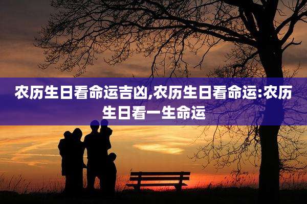 农历生日看命运吉凶,农历生日看命运:农历生日看一生命运
