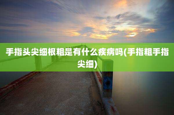 手指头尖细根粗是有什么疾病吗(手指粗手指尖细)
