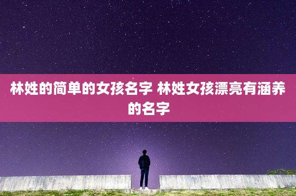 林姓的简单的女孩名字 林姓女孩漂亮有涵养的名字