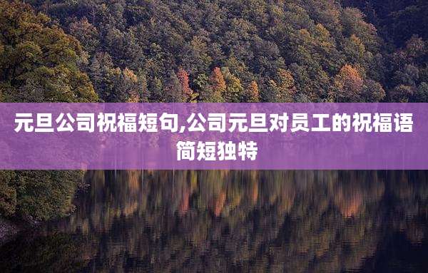 元旦公司祝福短句,公司元旦对员工的祝福语 简短独特