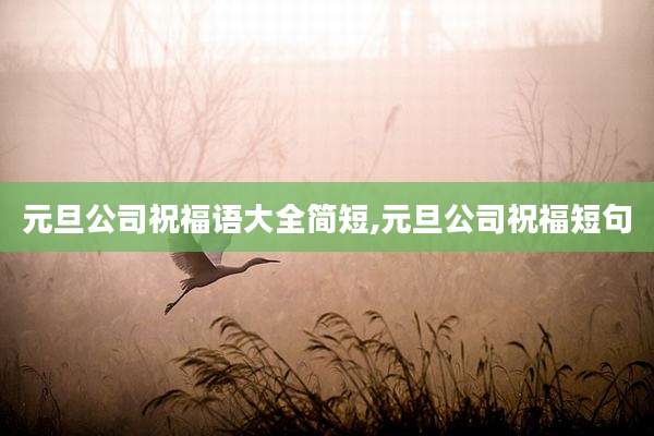 元旦公司祝福语大全简短,元旦公司祝福短句