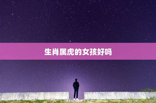 生肖属虎的女孩好吗