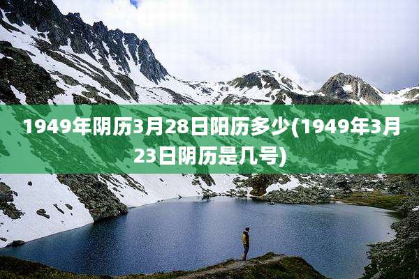 1949年阴历3月28日阳历多少(1949年3月23日阴历是几号)