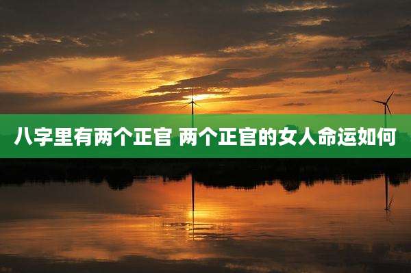 八字里有两个正官 两个正官的女人命运如何