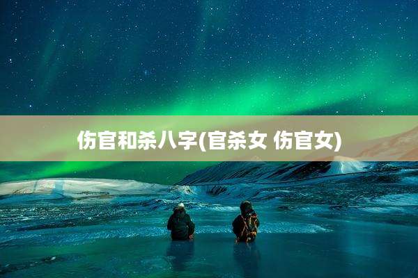 伤官和杀八字(官杀女 伤官女)
