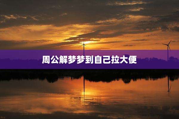 周公解梦梦到自己拉大便