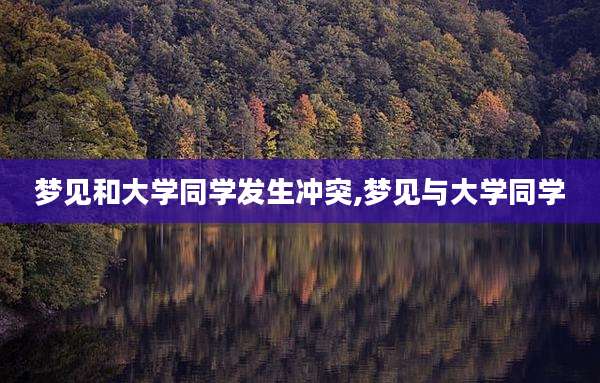 梦见和大学同学发生冲突,梦见与大学同学