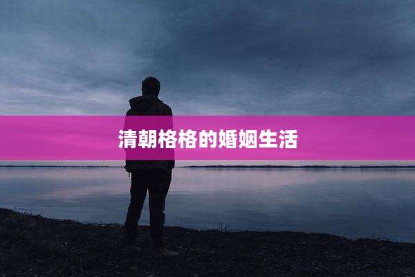 清朝格格的婚姻生活