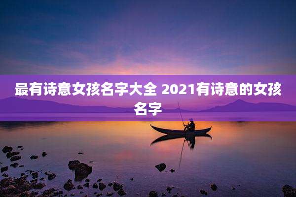 最有诗意女孩名字大全 2021有诗意的女孩名字